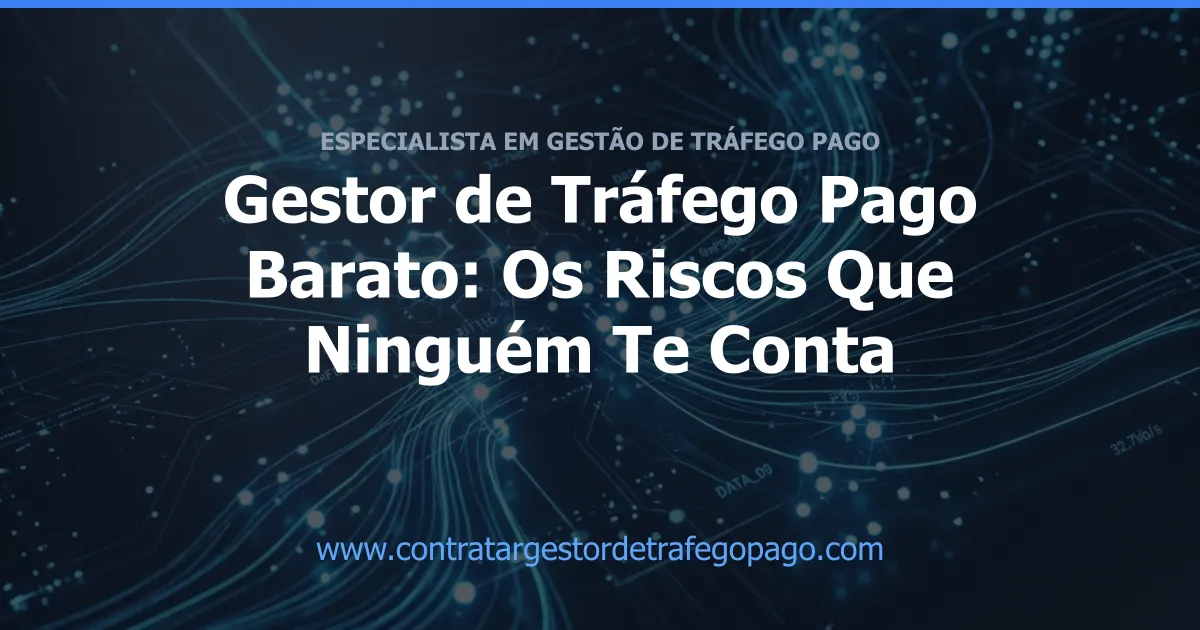 Gestor de Tráfego Pago Barato: Os Riscos Que Ninguém Te Conta