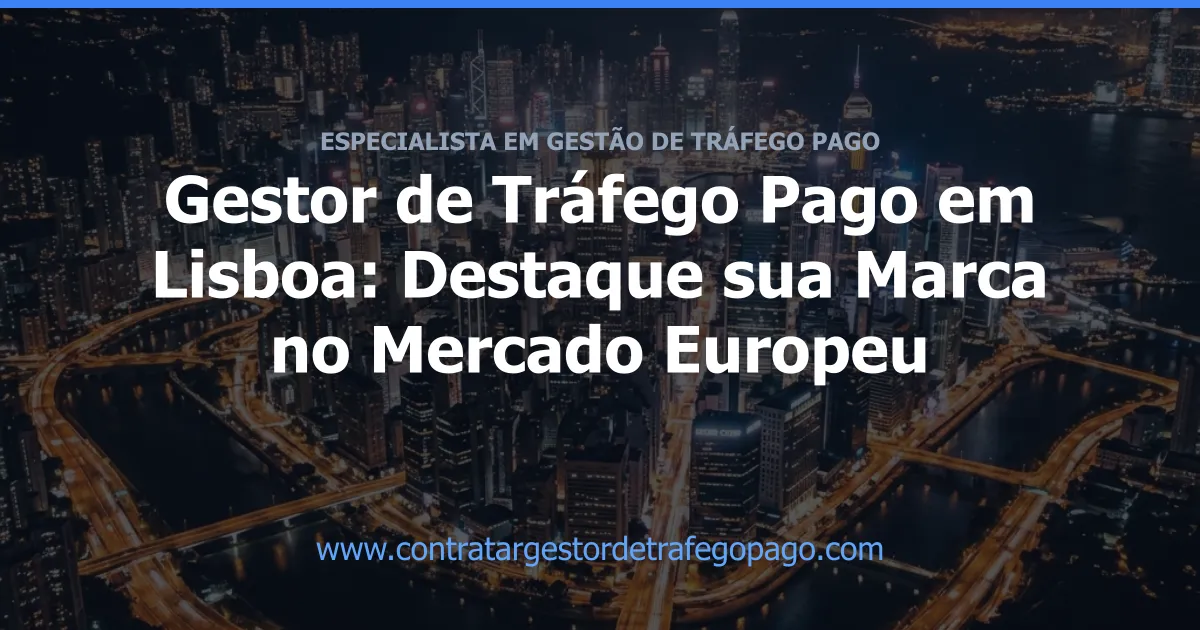 Gestor de Tráfego Pago em Lisboa: Destaque sua Marca no Mercado Europeu