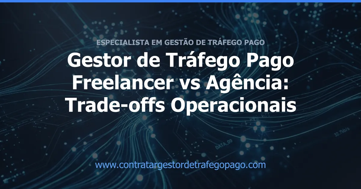 Gestor de Tráfego Pago Freelancer vs Agência: Trade-offs Operacionais