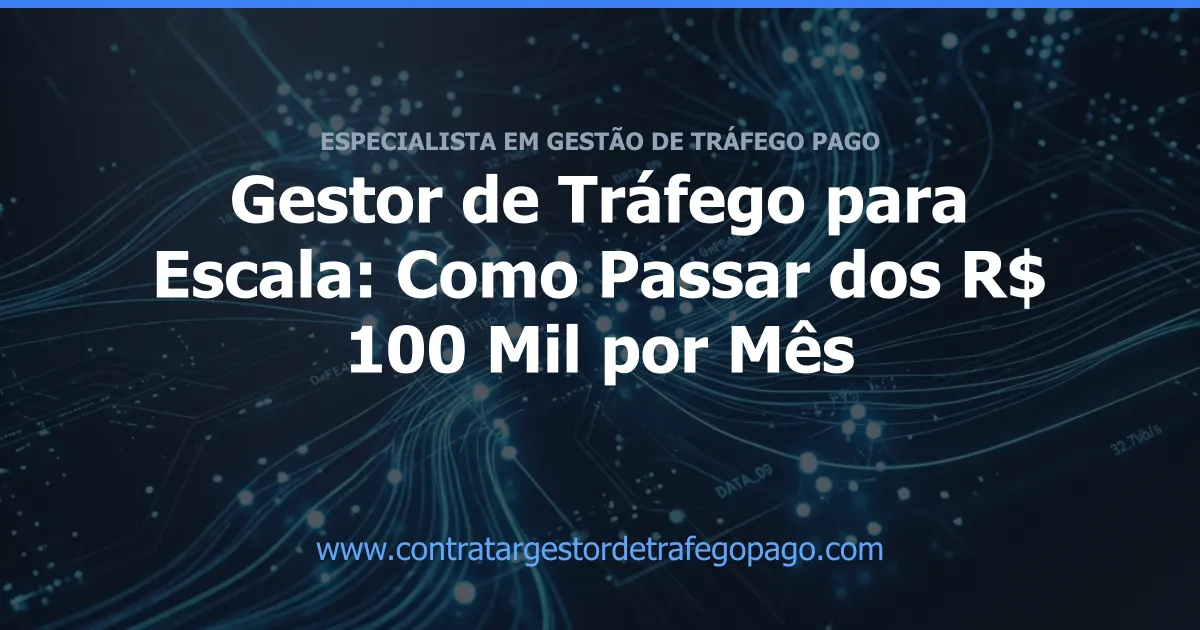 Gestor de Tráfego para Escala: Como Passar dos R$ 100 Mil por Mês