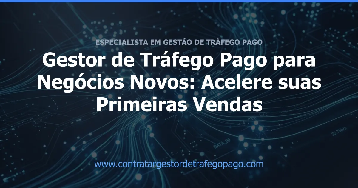 Gestor de Tráfego Pago para Negócios Novos: Acelere suas Primeiras Vendas