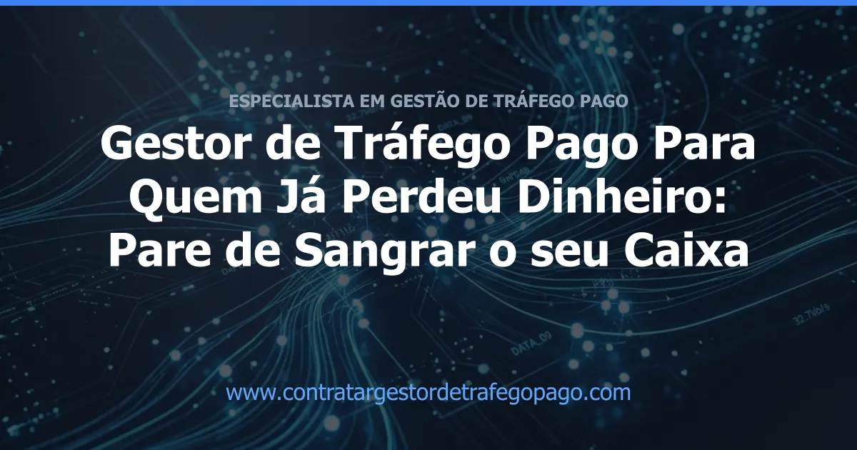 Gestor de Tráfego Pago Para Quem Já Perdeu Dinheiro: Pare de Sangrar o seu Caixa