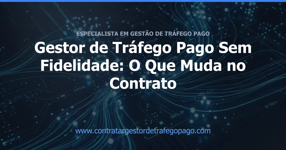 Gestor de Tráfego Pago Sem Fidelidade: O Que Muda no Contrato