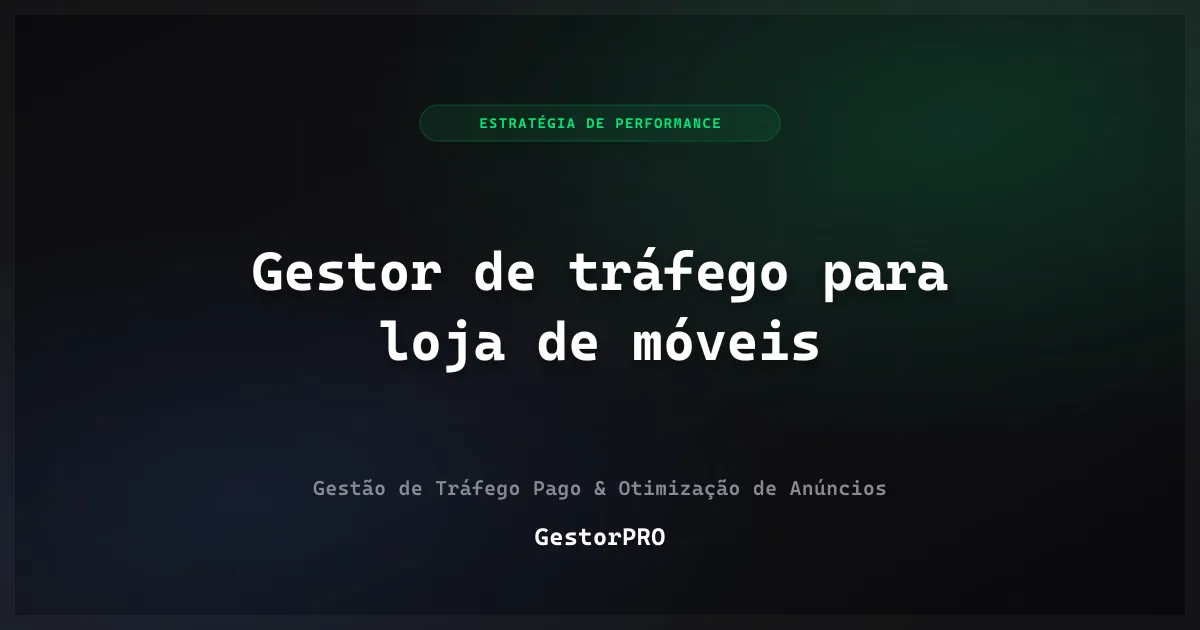Gestor de tráfego para loja de móveis: frete, prazo e decisão longa