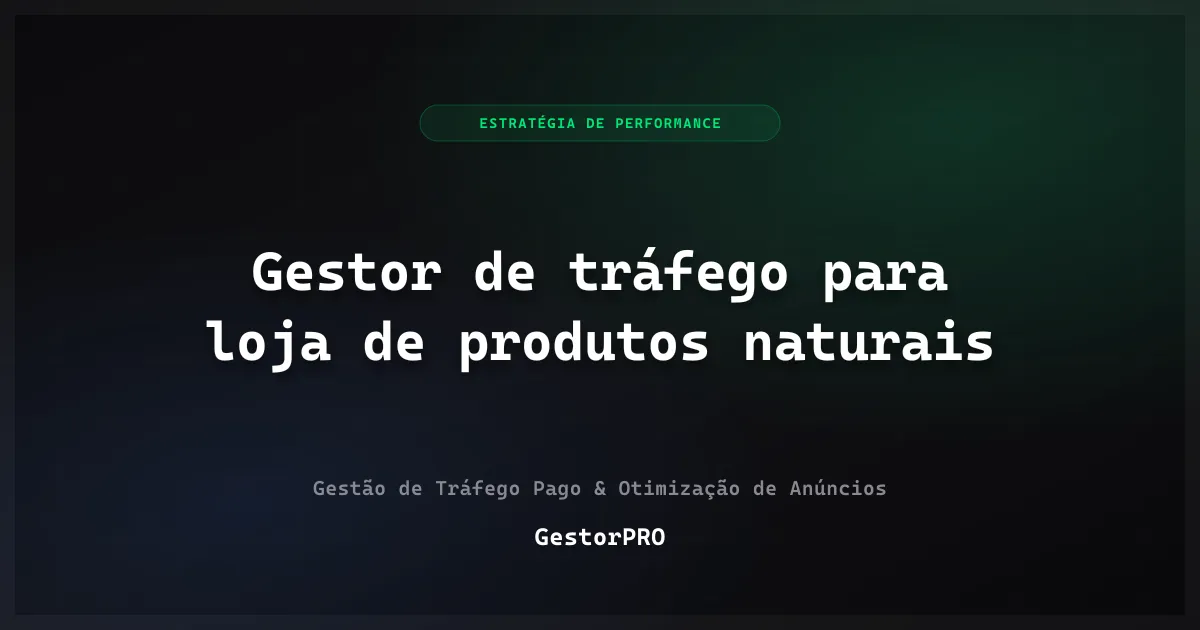 Gestor de tráfego para loja de produtos naturais: sem promessa