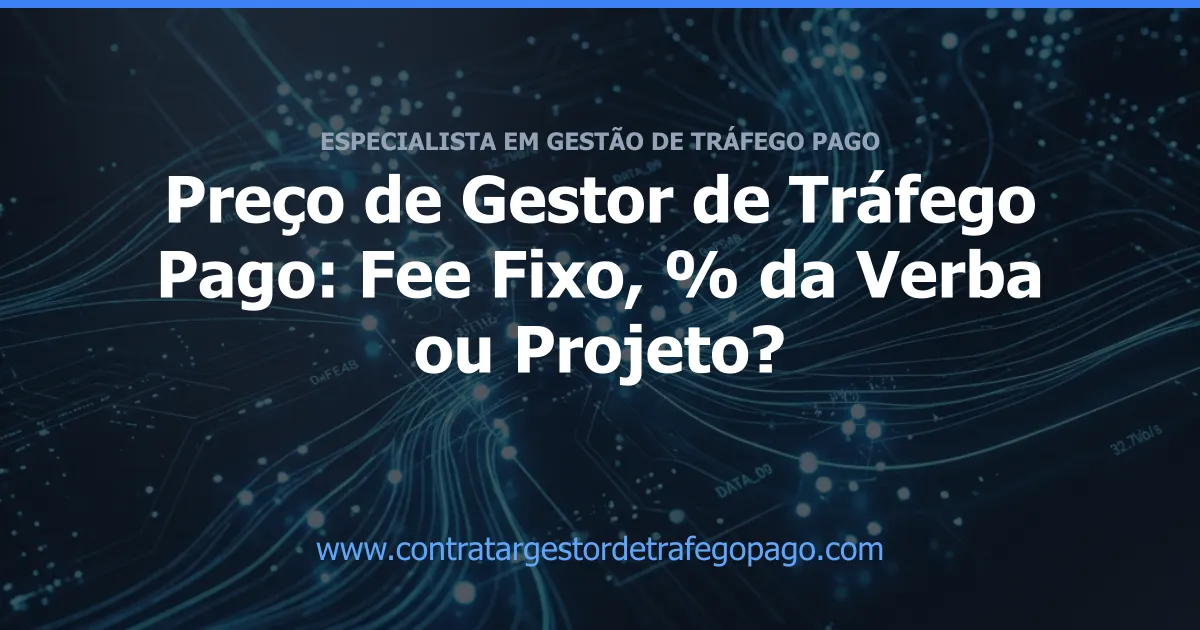 Preço de Gestor de Tráfego Pago: Fee Fixo, % da Verba ou Projeto?