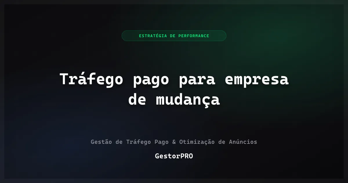 Tráfego pago para empresa de mudança: orçamento que fecha