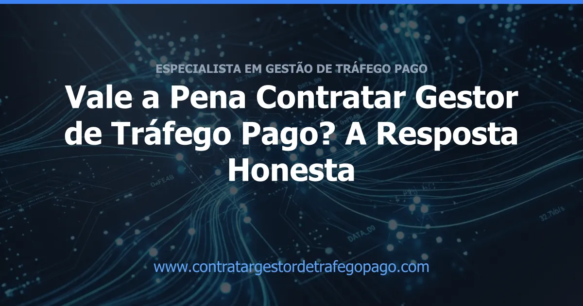 Vale a Pena Contratar Gestor de Tráfego Pago? A Resposta Honesta