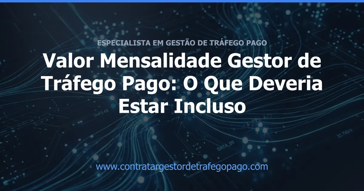 Valor Mensalidade Gestor de Tráfego Pago: O Que Deveria Estar Incluso